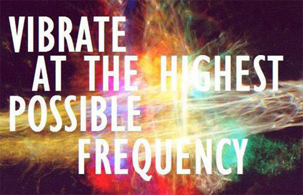 Vibrate at the highest possible frequency.  Art of Love